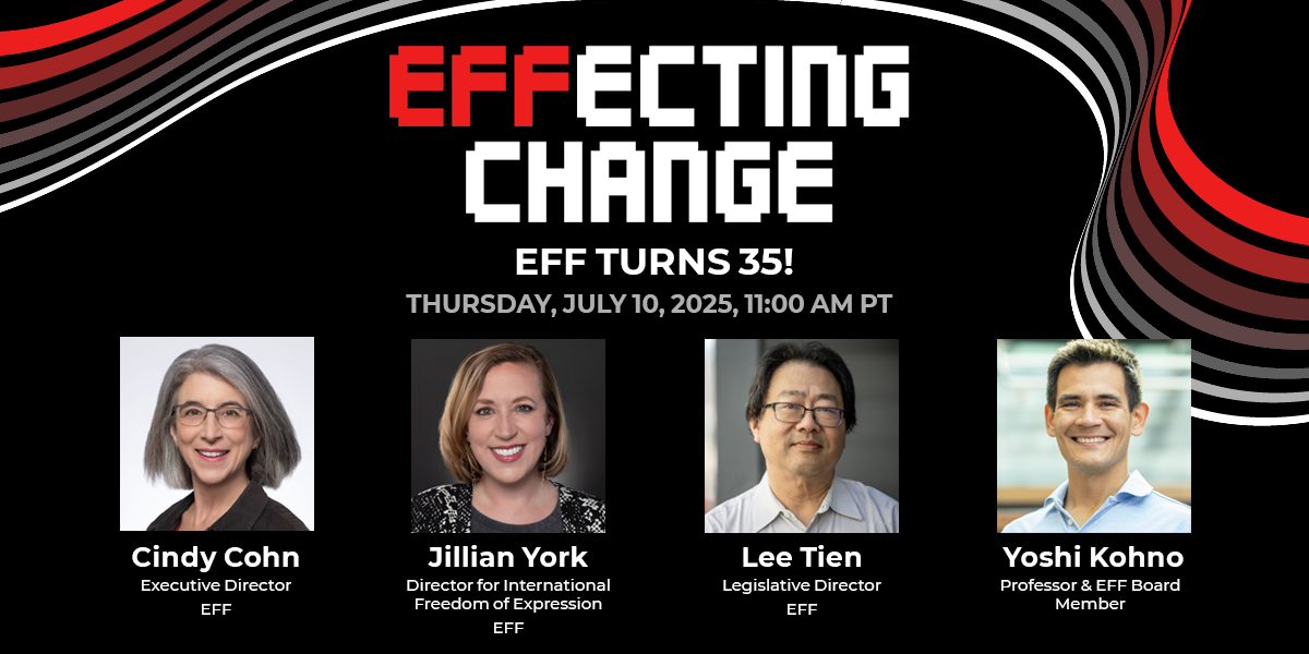 EFF's EFFecting Change banner featuring images and titles for Cindy Cohn, Jillian York, Lee Tien, and Yoshi Kono EFF's EFFecting Change banner featuring images and titles for Cindy Cohn, Jillian York, Lee Tien, and Yoshi Kono